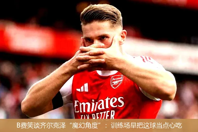 12月3日,B费笑谈齐尔克泽“魔幻角度”：训练场早把这球当点心吃