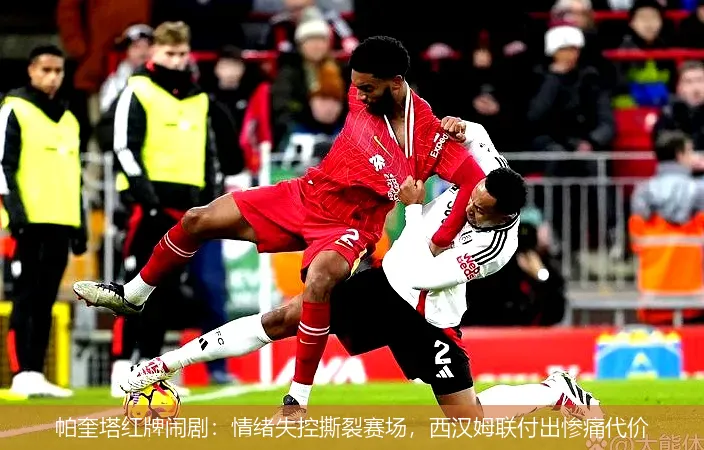 12月3日,帕奎塔红牌闹剧：情绪失控撕裂赛场，西汉姆联付出惨痛代价